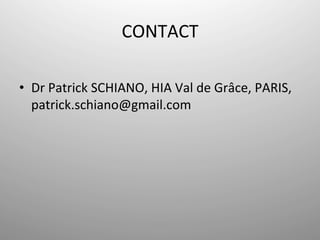 CONTACT	
  

•  Dr	
  Patrick	
  SCHIANO,	
  HIA	
  Val	
  de	
  Grâce,	
  PARIS,	
  
   patrick.schiano@gmail.com	
  
 