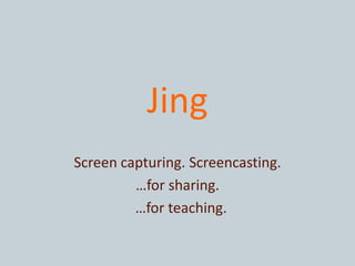Jing
Screen capturing. Screencasting.
         …for sharing.
         …for teaching.
 