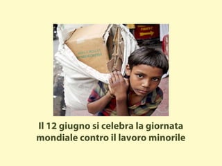 Il 12 giugno si celebra la giornata
mondiale contro il lavoro minorile
 