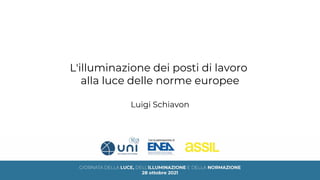 L'illuminazione dei posti di lavoro
alla luce delle norme europee
Luigi Schiavon
 