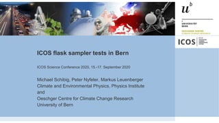 ICOS flask sampler tests in Bern
Michael Schibig, Peter Nyfeler, Markus Leuenberger
Climate and Environmental Physics, Physics Institute
and
Oeschger Centre for Climate Change Research
University of Bern
ICOS Science Conference 2020, 15.-17. September 2020
 
