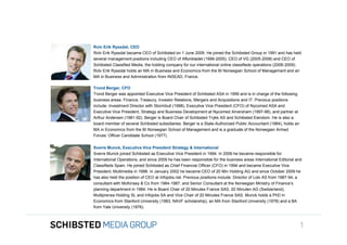Rolv Erik Ryssdal, CEO
                 Rolv Erik Ryssdal became CEO of Schibsted on 1 June 2009. He joined the Schibsted Group in 1991 and has held
                 several management positions including CEO of Aftonbladet (1999-2005), CEO of VG (2005-2008) and CEO of
                 Schibsted Classified Media, the holding company for our international online classifieds operations (2008-2009).
                 Rolv Erik Ryssdal holds an MA in Business and Economics from the BI Norwegian School of Management and an
                 MA in Business and Administration from INSEAD, France.

                 Trond Berger, CFO
                 Trond Berger was appointed Executive Vice President of Schibsted ASA in 1999 and is in charge of the following
                 business areas: Finance, Treasury, Investor Relations, Mergers and Acquisitions and IT. Previous positions
                 include: Investment Director with Stormbull (1998), Executive Vice President (CFO) of Nycomed ASA and
To get back,     Executive Vice President, Strategy and Business Development at Nycomed Amersham (1997-98), and partner at
                 Arthur Andersen (1981-92). Berger is Board Chair of Schibsted Trykk AS and Schibsted Eiendom. He is also a
                 board member of several Schibsted subsidiaries. Berger is a State-Authorized Public Accountant (1984), holds an
                 MA in Economics from the BI Norwegian School of Management and is a graduate of the Norwegian Armed
                 Forces’ Officer Candidate School (1977).

                 Sverre Munck, Executive Vice President Strategy & International
                 Sverre Munck joined Schibsted as Executive Vice President in 1994. In 2006 he became responsible for
                 International Operations, and since 2009 he has been responsible for the business areas International Editorial and
                 Classifieds Spain. He joined Schibsted as Chief Financial Officer (CFO) in 1994 and became Executive Vice
                 President, Multimedia in 1998. In January 2002 he became CEO of 20 Min Holding AG and since October 2009 he
                 has also held the position of CEO at Infojobs.net. Previous positions include: Director of Loki AS from 1987-94, a
                 consultant with McKinsey & Co from 1984-1987, and Senior Consultant at the Norwegian Ministry of Finance’s
                 planning department in 1984. He is Board Chair of 20 Minutes France SAS, 20 Minuten AG (Switzerland),
                 Multiprensa Holding SL and Infojobs SA and Vice Chair of 20 Minutes France SAS. Munck holds a PhD in
                 Economics from Stanford University (1983, NAVF scholarship), an MA from Stanford University (1978) and a BA
                 from Yale University (1976).
SIFICED’ via

icking off the
                                                                                                                                   1
 