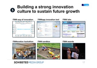 Building a strong innovation
                 5   culture to sustain future growth
                 FINN way of innovation   FINNopp innovation tool   FINN labs




To get back,




                 FINNovation hackathon    FINN sandbox              FINN awards




SIFICED’ via

icking off the
                                                                                  17
 