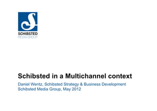 Schibsted in a Multichannel context
Daniel Wentz, Schibsted Strategy & Business Development
Schibsted Media Group, May 2012
 
