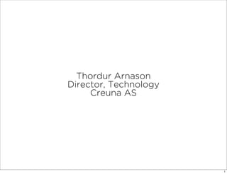 Thordur Arnason
Director, Technology
     Creuna AS




                       1