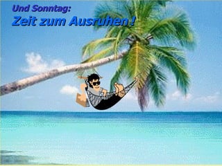 Und Sonntag:   Zeit zum Ausruhen   ! 