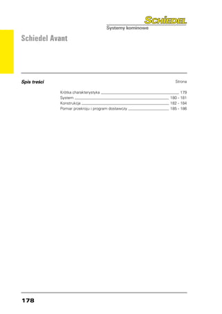 Schiedel Avant




Spis treści   	                                          Strona

              Krótka charakterystyka 	                       179
              System 	                                 180 - 181
              Konstrukcja 	                            182 - 184
              Pomiar przekroju i program dostawczy 	   185 - 186




178
 