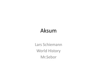Aksum
Lars Schiemann
World History
Mr.Sebor
 