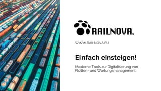 WWW.RAILNOVA.EU
Einfach einsteigen!
Moderne Tools zur Digitalisierung von
Flotten- und Wartungsmanagement
 