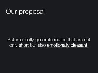 Our proposal
Automatically generate routes that are not
only short but also emotionally pleasant.
 