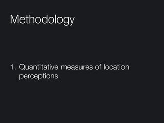 Methodology
1.  Quantitative measures of location
perceptions
 