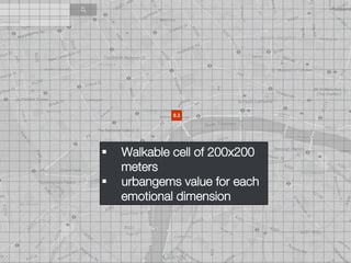 §  Walkable cell of 200x200
meters
§  urbangems value for each
emotional dimension 
0.3
 