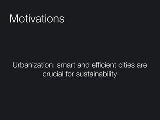 Motivations
Urbanization: smart and efﬁcient cities are
crucial for sustainability
 