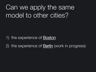 Can we apply the same
model to other cities?
1)  the experience of Boston 
2)  the experience of Berlin (work in progress) 
 