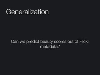 Generalization
Can we predict beauty scores out of Flickr
metadata?
 