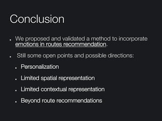 Conclusion
"   We proposed and validated a method to incorporate
emotions in routes recommendation.
"   Still some open points and possible directions:
"   Personalization
"   Limited spatial representation
"   Limited contextual representation
"   Beyond route recommendations
 