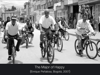 The Major of Happy
(Enrique Peñalosa, Bogotá, 2007)
 