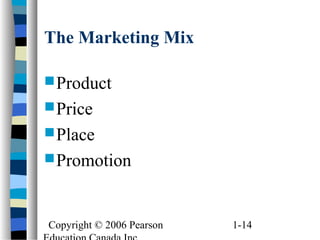 Copyright © 2006 Pearson 1-14
The Marketing Mix
Product
Price
Place
Promotion
 