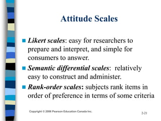 Copyright © 2006 Pearson Education Canada Inc.
2-21
Attitude Scales
 Likert scales: easy for researchers to
prepare and i...