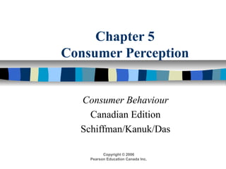 Chapter 5
Consumer Perception
Consumer Behaviour
Canadian Edition
Schiffman/Kanuk/Das
Copyright © 2006
Pearson Education Canada Inc.
 