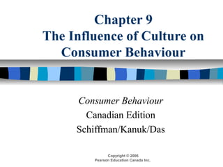 Copyright © 2006
Pearson Education Canada Inc.
Chapter 9
The Influence of Culture on
Consumer Behaviour
Consumer Behaviour
Canadian Edition
Schiffman/Kanuk/Das
 