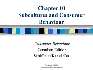Copyright © 2006
Pearson Education Canada Inc.
Chapter 10
Subcultures and Consumer
Behaviour
Consumer Behaviour
Canadian Edition
Schiffman/Kanuk/Das
 