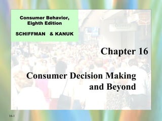 Chapter 16 Consumer Decision Making and Beyond Consumer Behavior, Eighth Edition SCHIFFMAN  & KANUK 