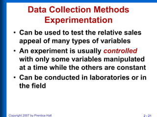 2 - 21
Copyright 2007 by Prentice Hall
Data Collection Methods
Experimentation
• Can be used to test the relative sales
ap...