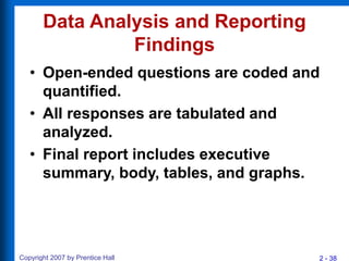 2 - 38
Copyright 2007 by Prentice Hall
Data Analysis and Reporting
Findings
• Open-ended questions are coded and
quantifie...