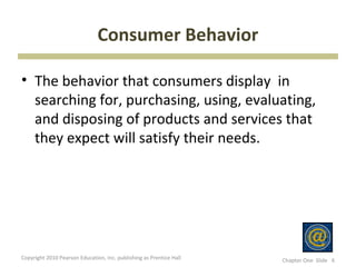 Consumer Behavior

• The behavior that consumers display in
  searching for, purchasing, using, evaluating,
  and disposin...