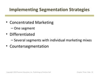Implementing Segmentation Strategies

• Concentrated Marketing
      – One segment
• Differentiated
      – Several segmen...