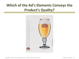Which of the Ad’s Elements Conveys the
            Product’s Quality?




Copyright 2010 Pearson Education, Inc. Publishin...