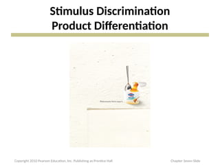 Stimulus Discrimination
Product Differentiation
Copyright 2010 Pearson Education, Inc. Publishing as Prentice Hall Chapter Seven Slide
 