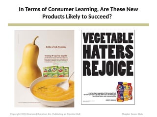 In Terms of Consumer Learning, Are These New
Products Likely to Succeed?
Copyright 2010 Pearson Education, Inc. Publishing as Prentice Hall Chapter Seven Slide
 