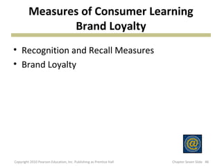 Measures of Consumer Learning
                Brand Loyalty
• Recognition and Recall Measures
• Brand Loyalty




Copyrigh...