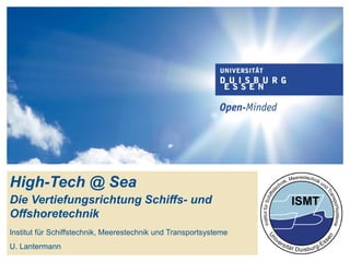 High-Tech @ Sea
Die Vertiefungsrichtung Schiffs- und
Offshoretechnik
Institut für Schiffstechnik, Meerestechnik und Transportsysteme
U. Lantermann
 