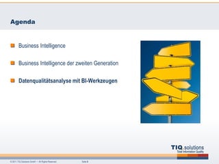 Agenda


        Business Intelligence

        Business Intelligence der zweiten Generation

        Datenqualitätsanalyse mit BI-Werkzeugen




© 2011 TIQ Solutions GmbH • All Rights Reserved.   Seite 8
 