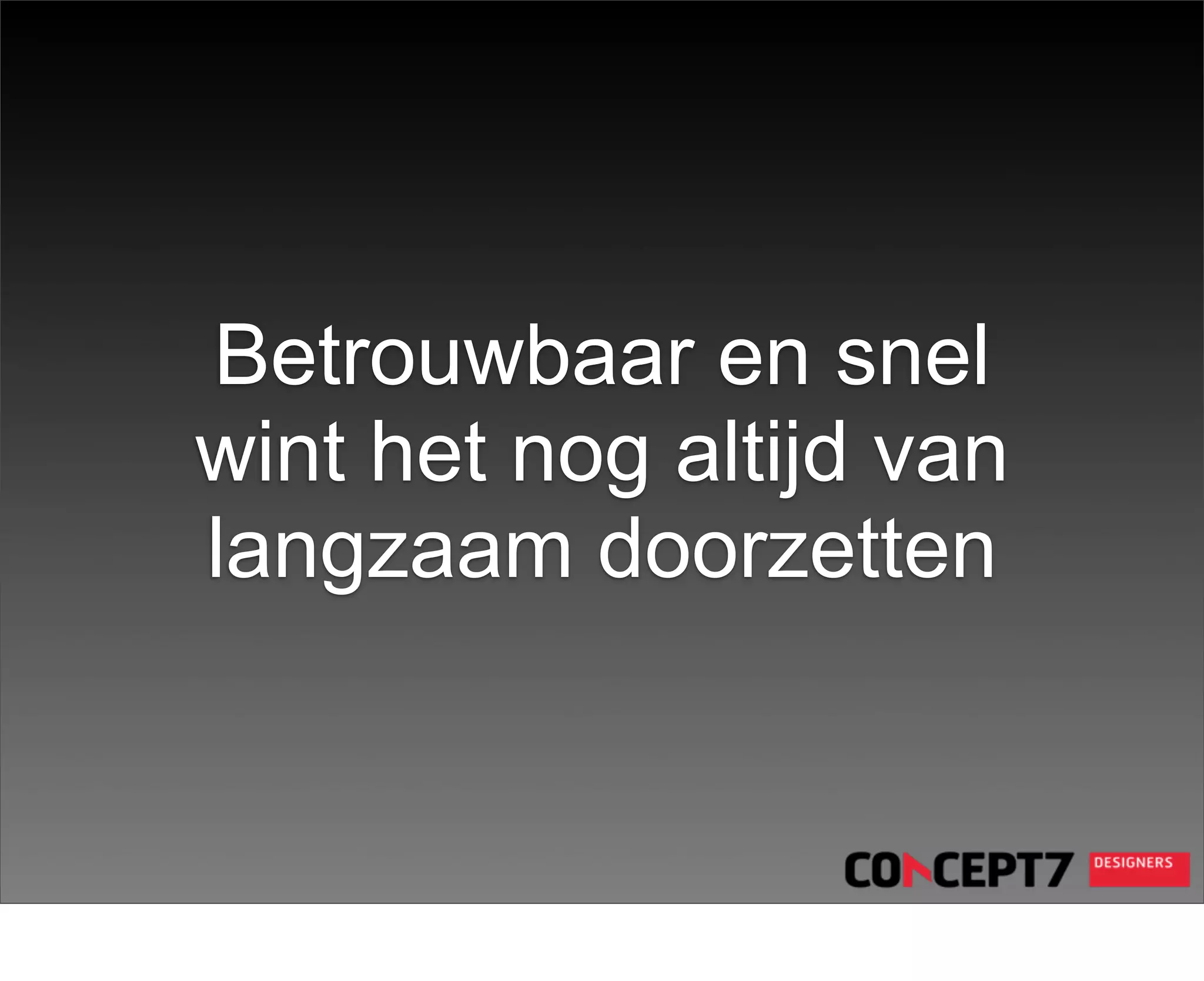 Betrouwbaar en snel
wint het nog altijd van
langzaam doorzetten
 