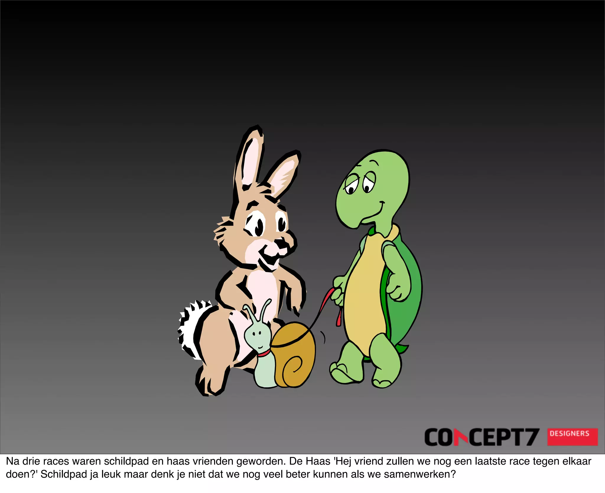 Na drie races waren schildpad en haas vrienden geworden. De Haas 'Hej vriend zullen we nog een laatste race tegen elkaar
doen?' Schildpad ja leuk maar denk je niet dat we nog veel beter kunnen als we samenwerken?
 