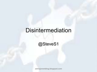 Disintermediation @SteveS1 admajoremblog.blogspot.com 