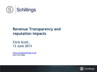 Revenue Transparency and
reputation impacts
Chris Scott,
13 June 2013
chris.scott@schillings.co.uk
0207 034 9000
 