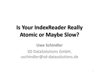 Is Your IndexReader Really
  Atomic or Maybe Slow?
         Uwe Schindler
    SD DataSolutions GmbH,
 uschindler@sd-datasolutions.de

                                  1
 