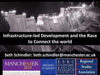 Seth Schindler: Seth.schindler@manchester.ac.uk
Infrastructure-led Development and the Race
to Connect the world
 