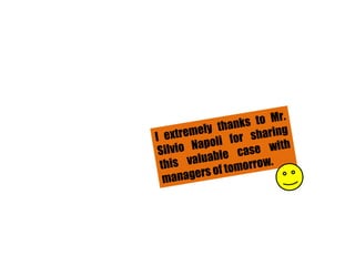 I extremely thanks to Mr. Silvio Napoli for sharing this valuable case with managers of tomorrow. 