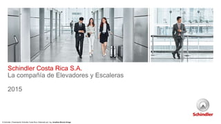 Schindler Costa Rica S.A.
La compañía de Elevadores y Escaleras
2015
© Schindler | Presentación Schindler Costa Rica | Elaborado por: Ing. Jonathan Murcia Urrego
 