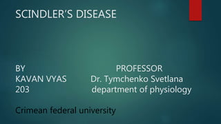 SCINDLER’S DISEASE
BY PROFESSOR
KAVAN VYAS Dr. Tymchenko Svetlana
203 department of physiology
Crimean federal university
 