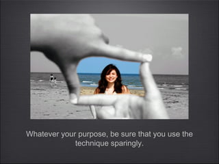 Whatever your purpose, be sure that you use the
             technique sparingly.
 