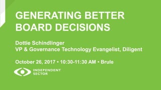 GENERATING BETTER
BOARD DECISIONS
Dottie Schindlinger
VP & Governance Technology Evangelist, Diligent
October 26, 2017 • 10:30-11:30 AM • Brule
 
