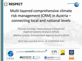 Multi-layered comprehensive climate
risk management (CRM) in Austria –
connecting local and national levels
Thomas Schinko, International Institute for
Applied Systems Analysis (IIASA)
Markus Leitner, Environment Agency Austria (EAA)
OECD High Level Risk Forum, 18-19/09/2019, Paris
 