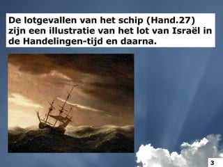 De lotgevallen van het schip (Hand.27) zijn een illustratie van het lot van Israël in de Handelingen-tijd en daarna.  3 